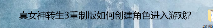 真女神转生3重制版如何创建角色进入游戏