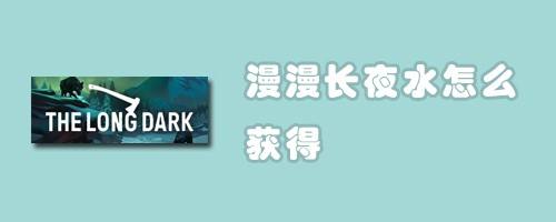 漫漫长夜水怎么获得 百度经验 漫漫长夜水怎么获得 百度经验