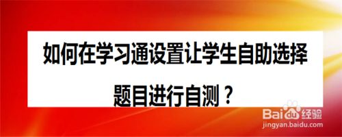 如何在学习通设置让学生自助选择题目进行自测？