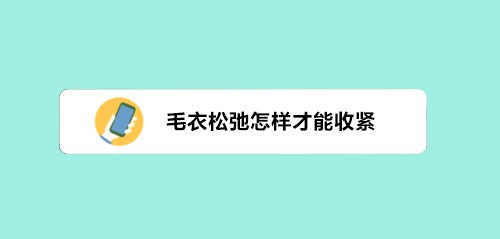 毛衣松弛怎样才能收紧