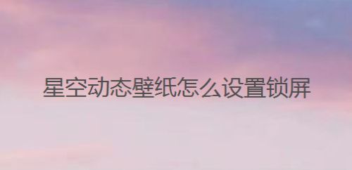 星空动态壁纸怎么设置锁屏