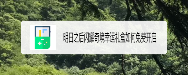 明日之后闪耀奇境幸运礼盒如何免费开启