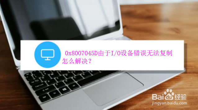 <b>0x8007045D由于I/O设备错误无法复制怎么解决</b>