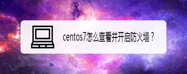 centos7怎么查看并开启防火墙