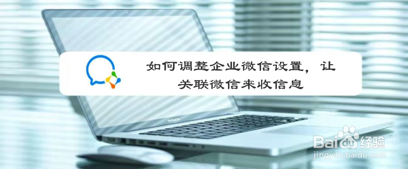 如何调整企业微信设置，让关联微信来收信息