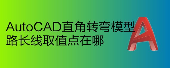 <b>AutoCAD直角转弯模型路长线取值点在哪</b>