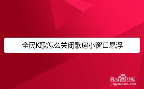 全民K歌怎么关闭歌房小窗口悬浮