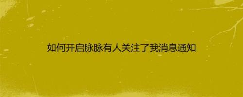 如何开启脉脉有人关注了我消息通知