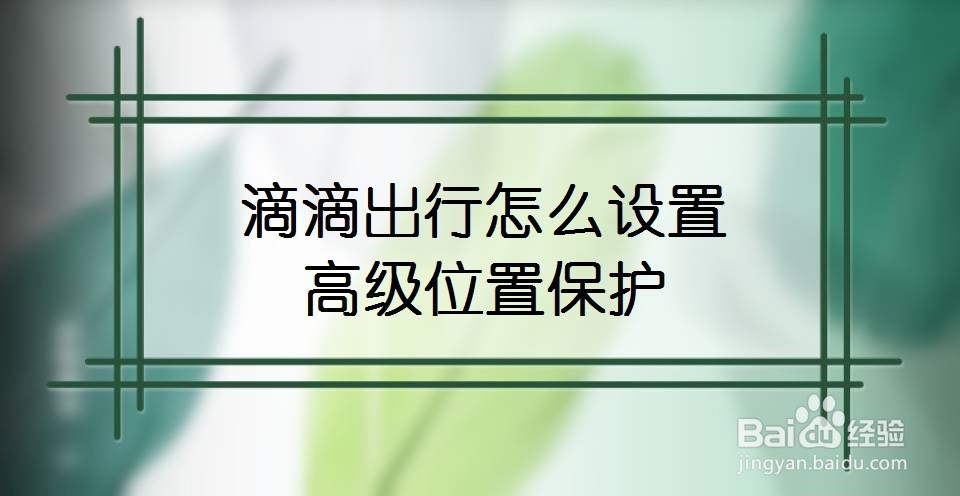 滴滴出行怎么设置高级位置保护