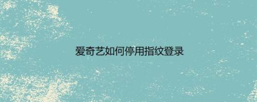 爱奇艺如何停用指纹登录