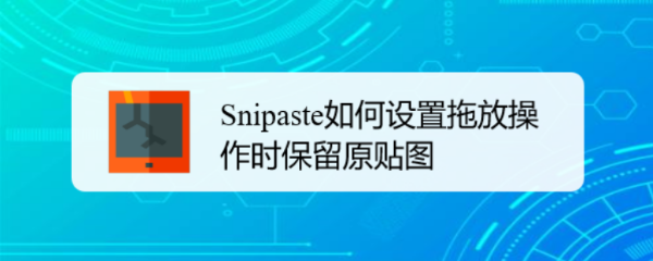 Snipaste如何设置拖放操作时保留原贴图