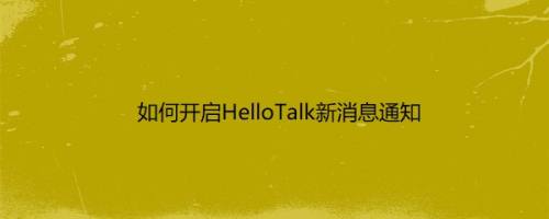 如何开启HelloTalk新消息通知
