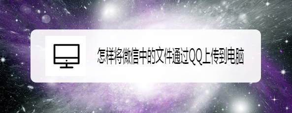 怎样将微信中的文件通过QQ上传到电脑