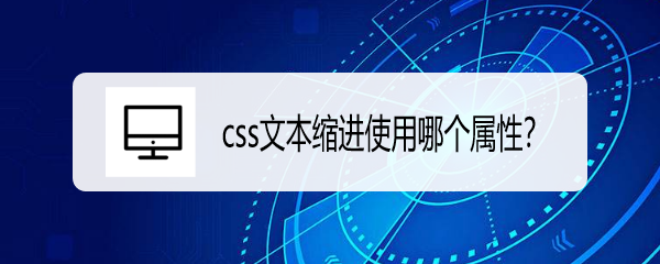 <b>css文本缩进使用哪个属性</b>