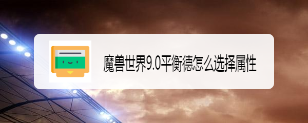 魔兽世界9.0平衡德怎么选择属性
