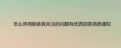 怎么停用脉脉我关注的问题有优质回答消息通知