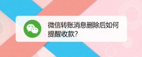 微信转账消息删除后如何提醒收款