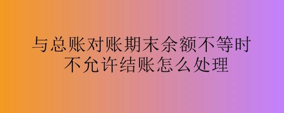 与总账对账期末余额不等时不允许结账怎么处理