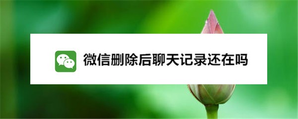 微信删除后聊天记录还在吗