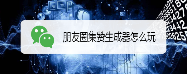朋友圈集赞生成器怎么玩