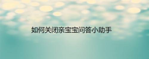 如何关闭亲宝宝问答小助手
