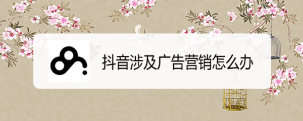 抖音涉及广告营销怎么办