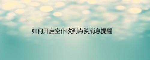 如何开启空仆收到点赞消息提醒