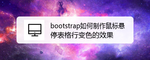 <b>bootstrap如何制作鼠标悬停表格行变色的效果</b>