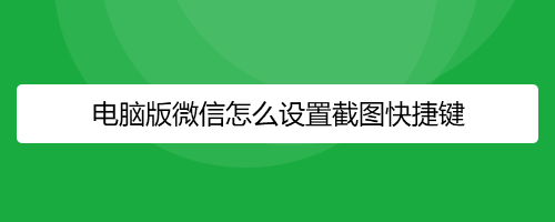 电脑版微信怎么设置截图快捷键