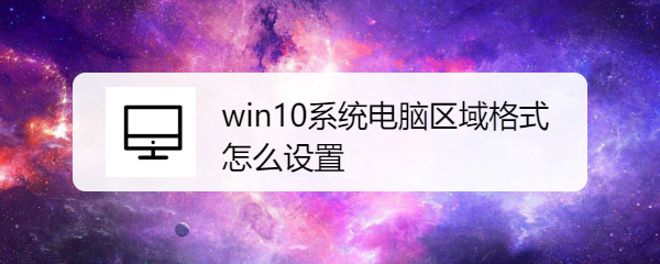 <b>win10系统电脑区域格式怎么设置</b>