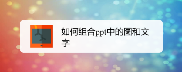 <b>如何组合ppt中的图和文字</b>