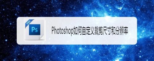Photoshop如何自定义裁剪尺寸和分辨率