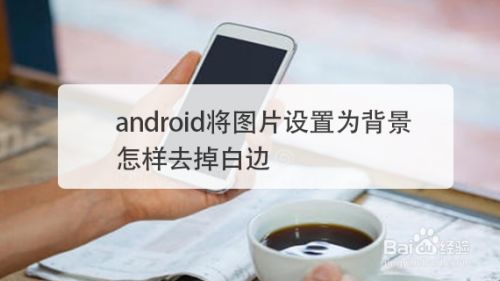 Android将图片设置为背景怎样去掉白边 百度经验 Android将图片设置为背景怎样去掉白边 百度经验