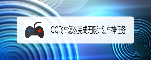 <b>QQ飞车怎么完成无限计划车神任务</b>