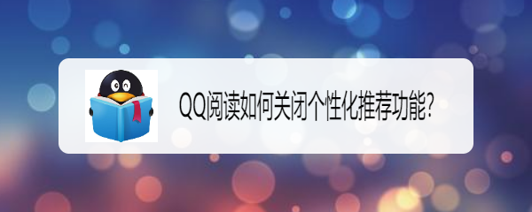 <b>QQ阅读如何关闭个性化推荐功能</b>