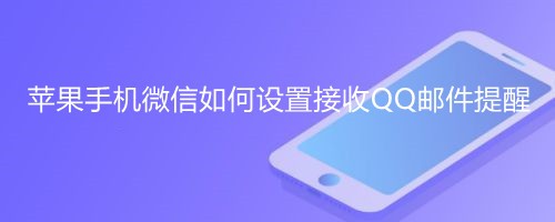 <b>苹果手机微信如何设置接收QQ邮件提醒</b>