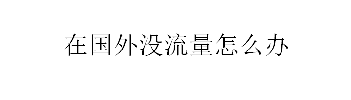 <b>在国外没流量怎么办</b>