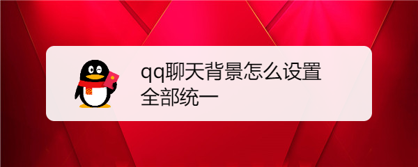 qq聊天背景怎么设置全部统一