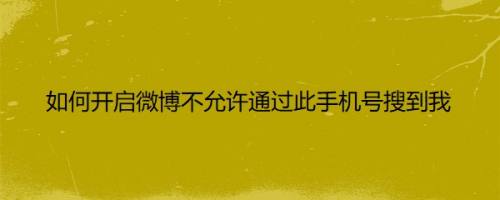 如何开启微博不允许通过此手机号搜到我