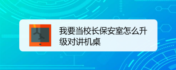 我要当校长保安室怎么升级对讲机桌