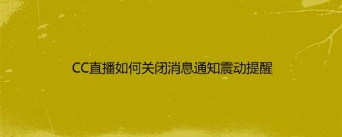 CC直播如何关闭消息通知震动提醒