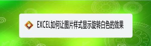 EXCEL如何让图片样式显示旋转白色的效果