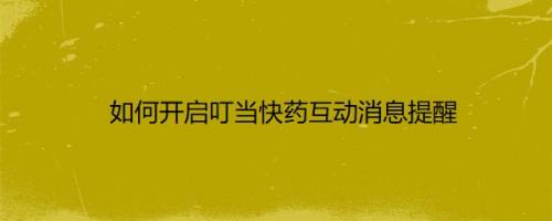如何开启叮当快药互动消息提醒
