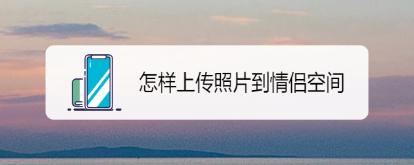 怎样上传照片到情侣空间