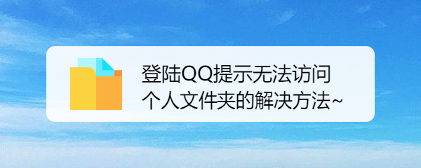 <b>登陆QQ提示无法访问个人文件夹的解决方法~</b>