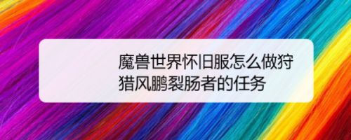 魔兽世界怀旧服怎么做狩猎风鹏裂肠者的任务