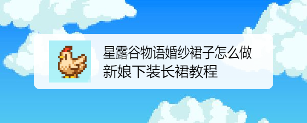 星露谷物语婚纱裙子怎么做 新娘下装长裙教程