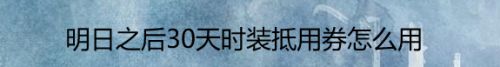 明日之后30天时装抵用券怎么用