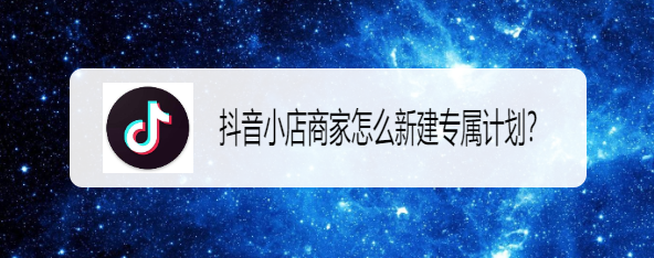 抖音小店商家怎么新建专属计划
