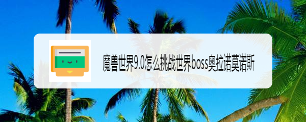 魔兽世界9.0怎么挑战世界boss奥拉诺莫诺斯